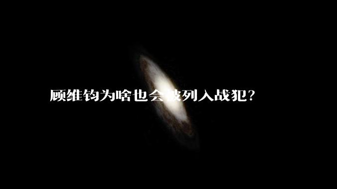 顾维钧为啥也会被列入战犯？
