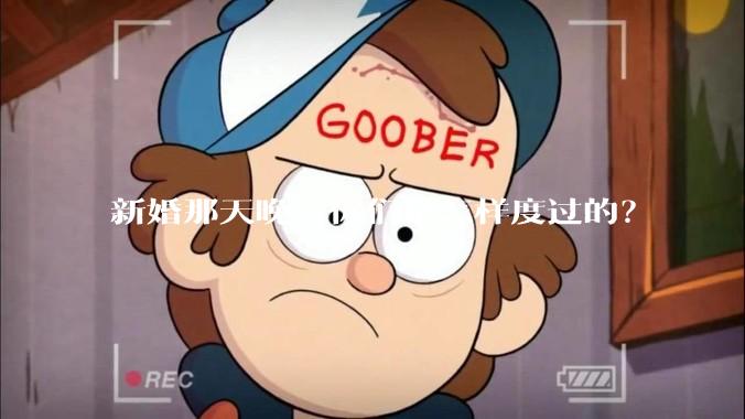 新婚那天晚上你们是怎样度过的？