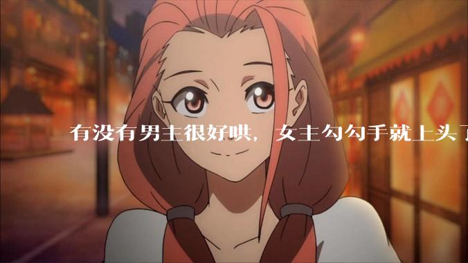 有没有男主很好哄，女主勾勾手就上头了的那种？