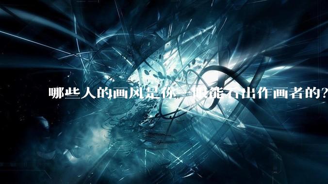哪些人的画风是你一眼能看出作画者的？