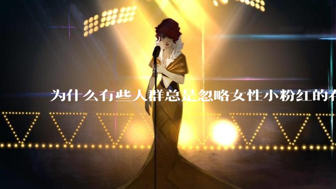 为什么有些人群总是忽略女性小粉红的存在呢？