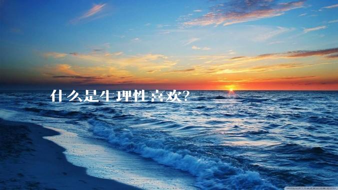 什么是生理性喜欢？